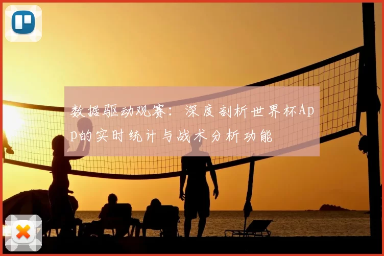 数据驱动观赛：深度剖析世界杯App的实时统计与战术分析功能