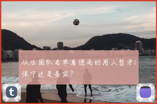 从法国队名单看德尚的用人哲学:保守还是务实?
