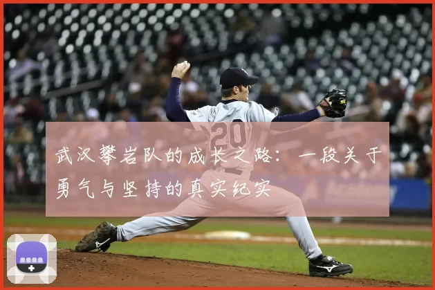 武汉攀岩队的成长之路:一段关于勇气与坚持的真实纪实