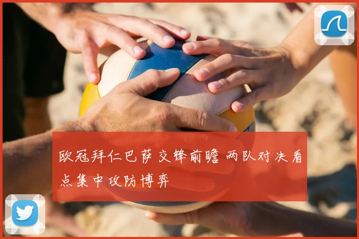 欧冠拜仁巴萨交锋前瞻 两队对决看点集中攻防博弈