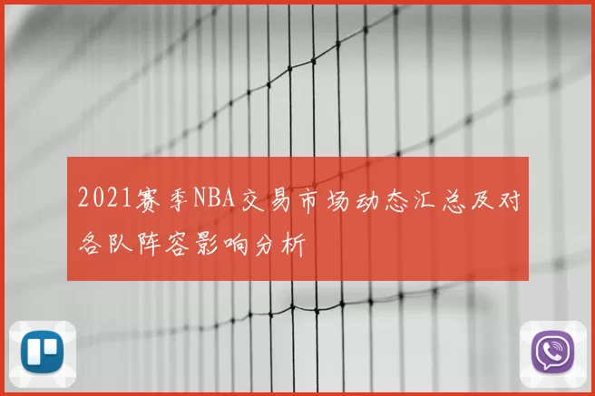2021赛季NBA交易市场动态汇总及对各队阵容影响分析