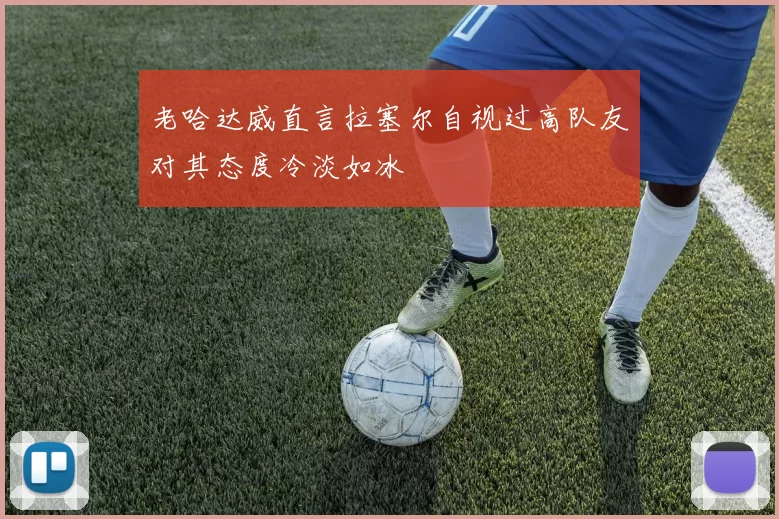 老哈达威直言拉塞尔自视过高队友对其态度冷淡如冰