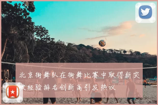 北京街舞队在街舞比赛中取得新突破经验排名创新高引发热议