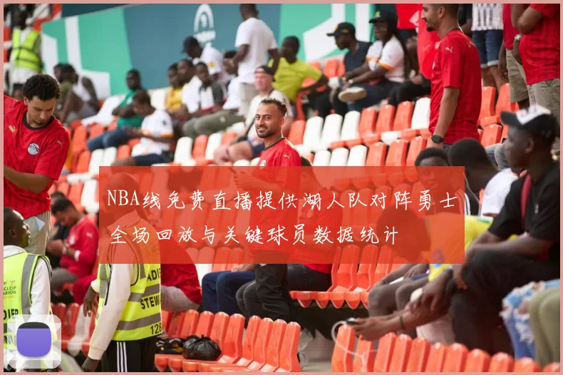 NBA线免费直播提供湖人队对阵勇士全场回放与关键球员数据统计