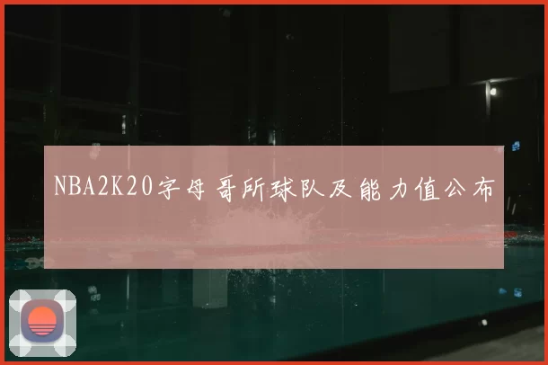 NBA2K20字母哥所球队及能力值公布