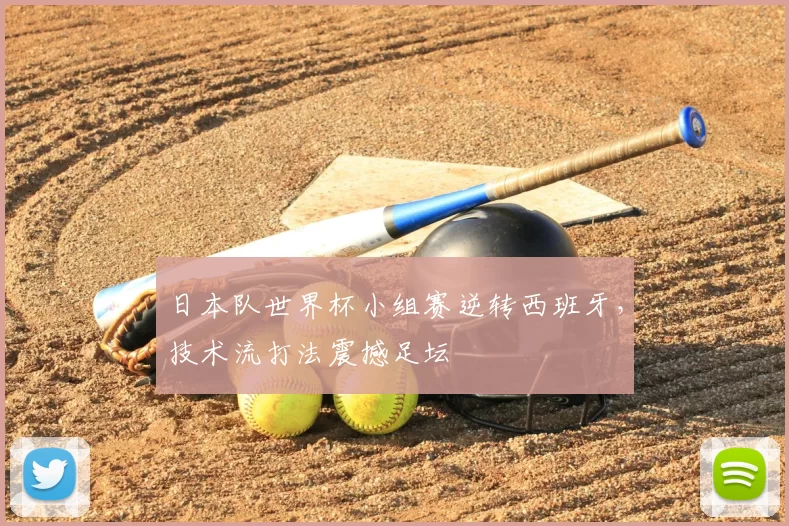 日本队世界杯小组赛逆转西班牙,技术流打法震撼足坛