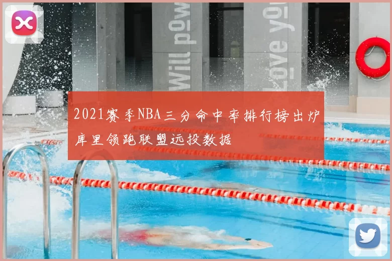 2021赛季NBA三分命中率排行榜出炉库里领跑联盟远投数据