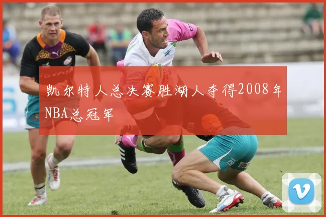 凯尔特人总决赛胜湖人夺得2008年NBA总冠军
