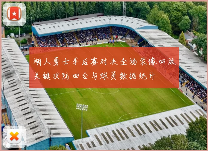 湖人勇士季后赛对决全场录像回放关键攻防回合与球员数据统计