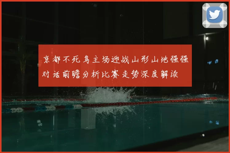 京都不死鸟主场迎战山形山地强强对话前瞻分析比赛走势深度解读