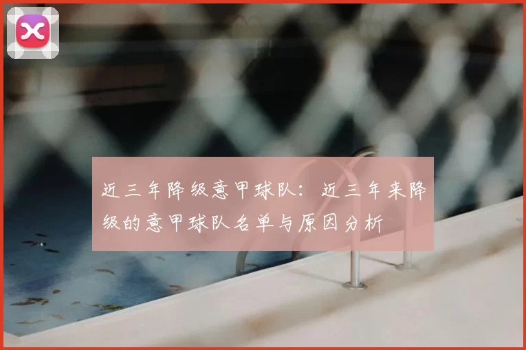 近三年降级意甲球队：近三年来降级的意甲球队名单与原因分析
