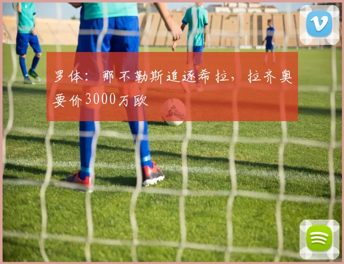 罗体:那不勒斯追逐希拉,拉齐奥要价3000万欧