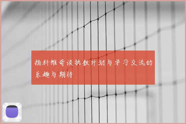 扬科维奇谈执教计划与学习交流的乐趣与期待