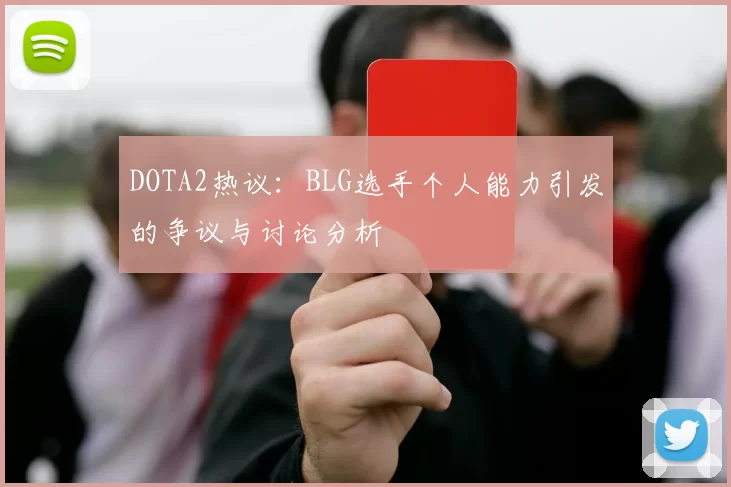 DOTA2热议：BLG选手个人能力引发的争议与讨论分析