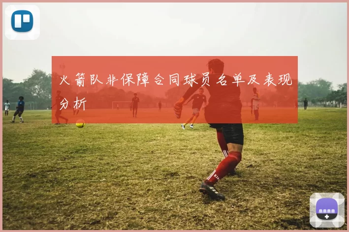 火箭队非保障合同球员名单及表现分析