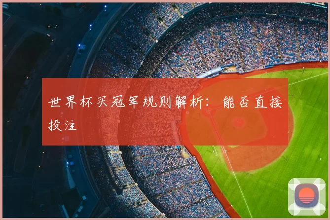 世界杯买冠军规则解析:能否直接投注