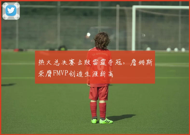 热火总决赛击败雷霆夺冠,詹姆斯荣膺FMVP创造生涯新高