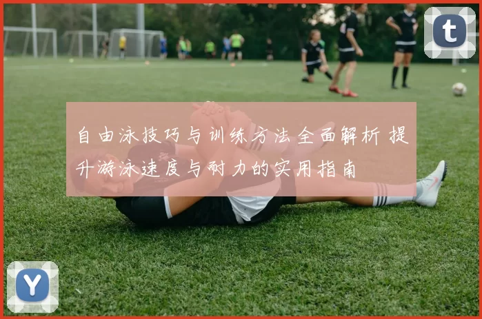 自由泳技巧与训练方法全面解析 提升游泳速度与耐力的实用指南