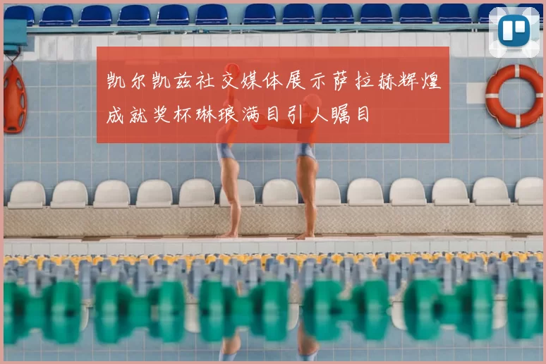 凯尔凯兹社交媒体展示萨拉赫辉煌成就奖杯琳琅满目引人瞩目