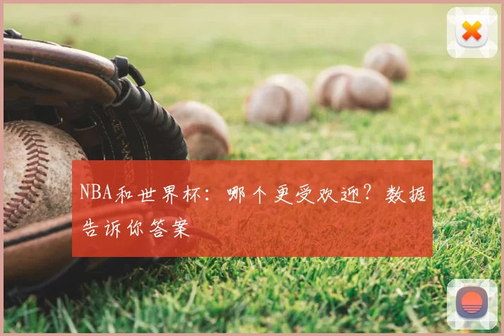 NBA和世界杯：哪个更受欢迎？数据告诉你答案