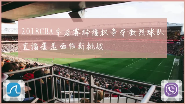 2018CBA季后赛转播权争夺激烈球队直播覆盖面临新挑战