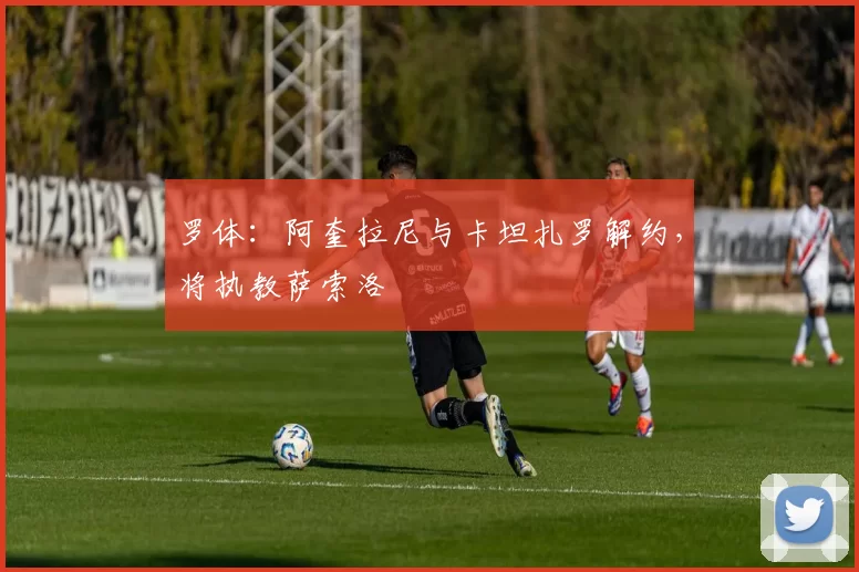 罗体:阿奎拉尼与卡坦扎罗解约,将执教萨索洛