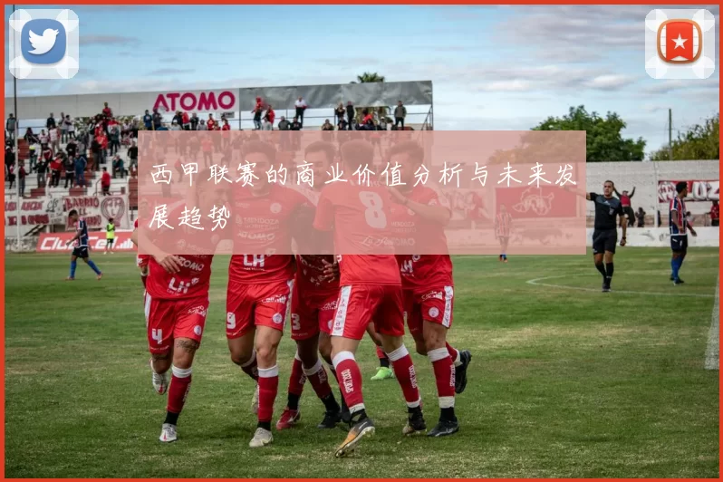 西甲联赛的商业价值分析与未来发展趋势