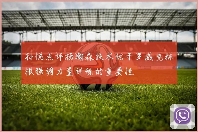 孙悦点评杨瀚森技术优于罗威克林根强调力量训练的重要性
