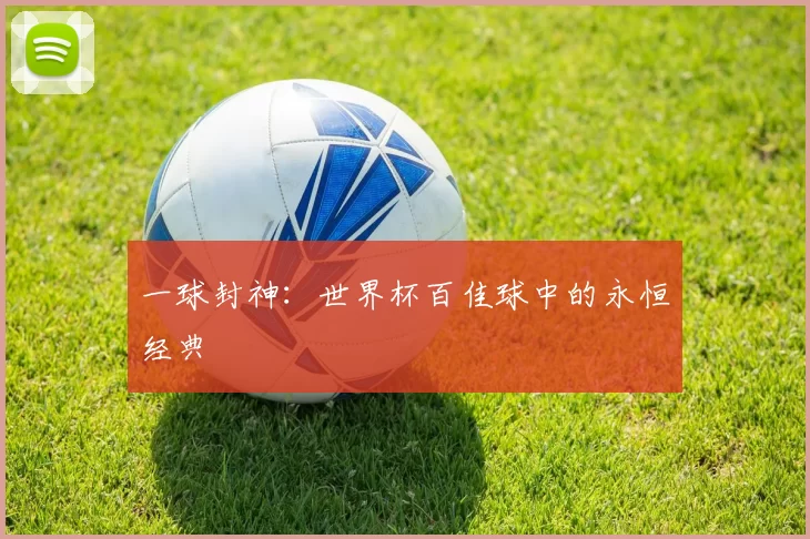 一球封神:世界杯百佳球中的永恒经典