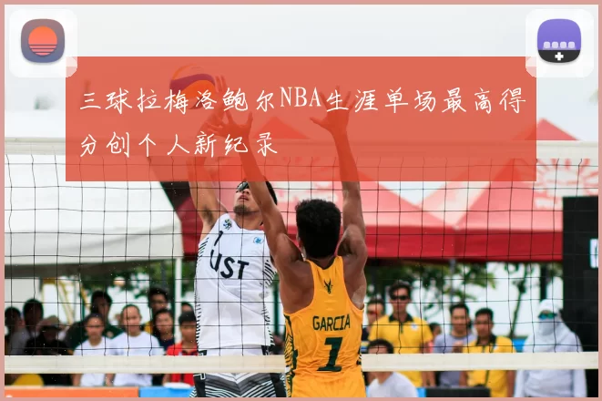 三球拉梅洛鲍尔NBA生涯单场最高得分创个人新纪录