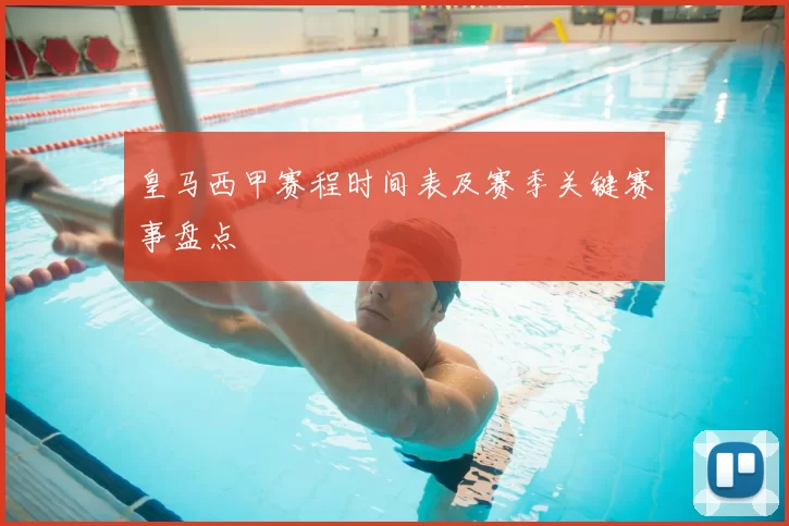 皇马西甲赛程时间表及赛季关键赛事盘点