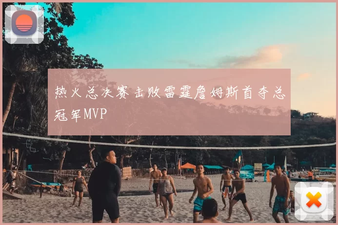 热火总决赛击败雷霆詹姆斯首夺总冠军MVP