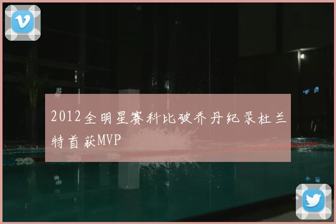 2012全明星赛科比破乔丹纪录杜兰特首获MVP