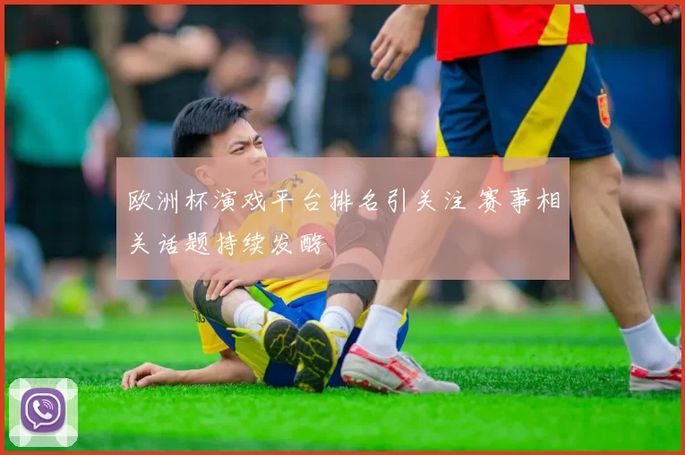 欧洲杯演戏平台排名引关注 赛事相关话题持续发酵