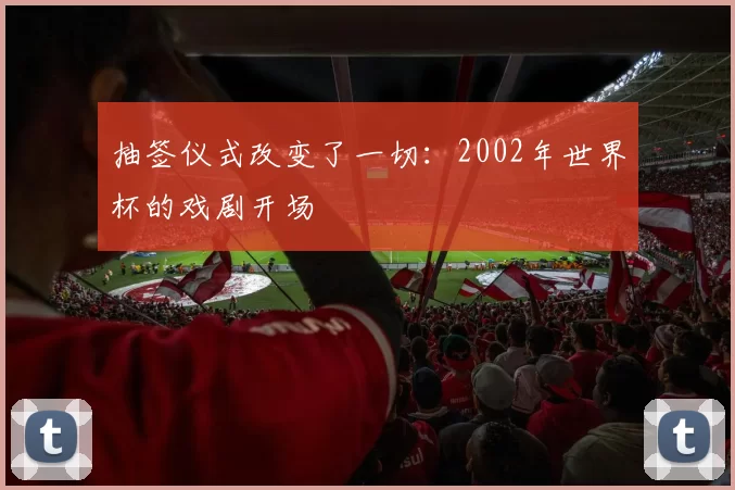 抽签仪式改变了一切：2002年世界杯的戏剧开场