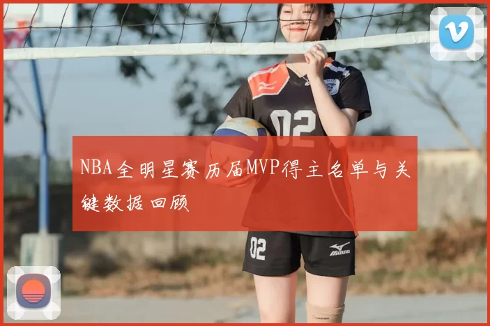 NBA全明星赛历届MVP得主名单与关键数据回顾