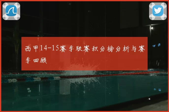 西甲14-15赛季联赛积分榜分析与赛季回顾