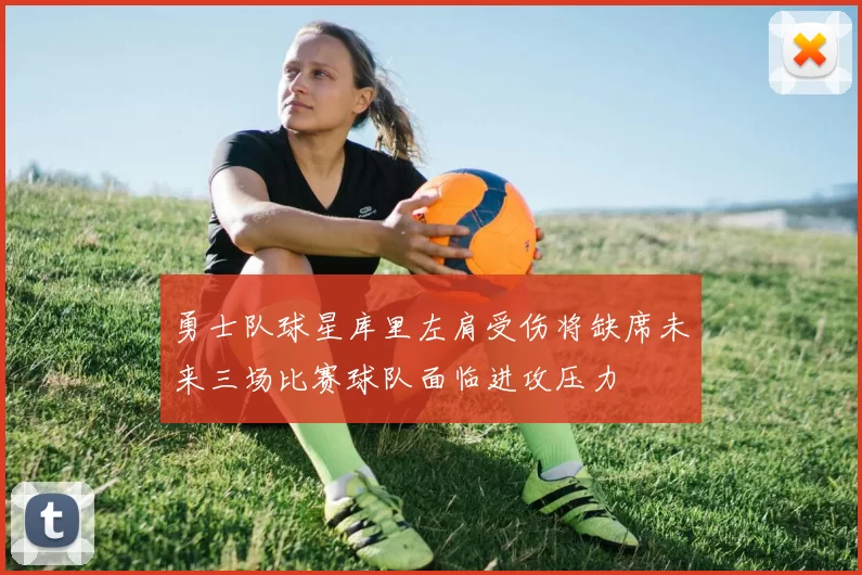 勇士队球星库里左肩受伤将缺席未来三场比赛球队面临进攻压力