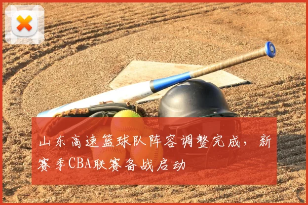 山东高速篮球队阵容调整完成，新赛季CBA联赛备战启动