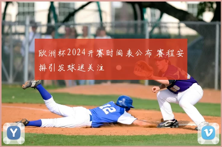 欧洲杯2024开赛时间表公布 赛程安排引发球迷关注