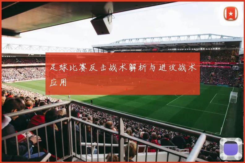 足球比赛反击战术解析与进攻战术应用