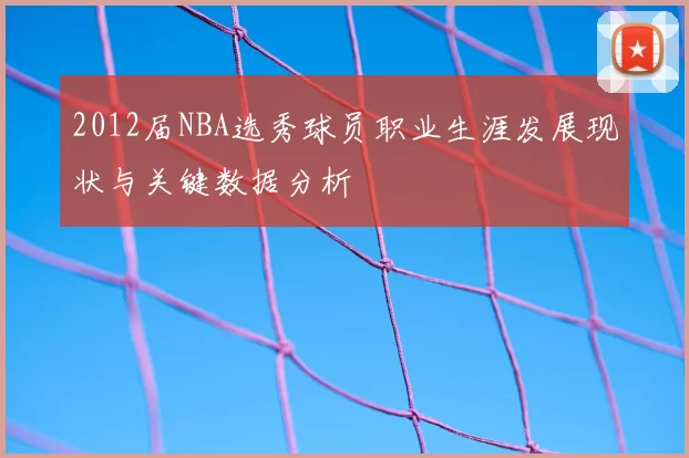 2012届NBA选秀球员职业生涯发展现状与关键数据分析