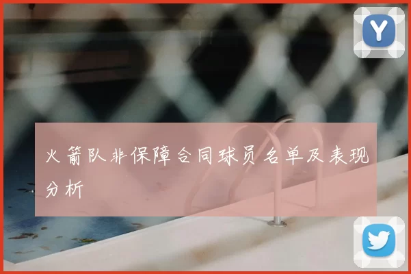 火箭队非保障合同球员名单及表现分析