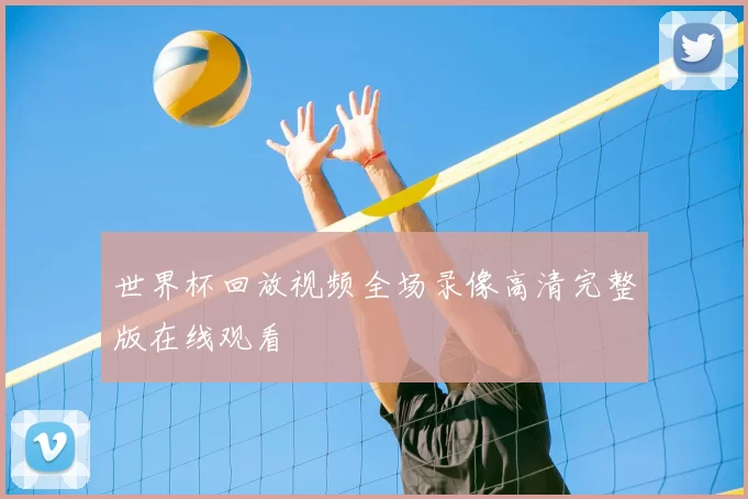 世界杯回放视频全场录像高清完整版在线观看