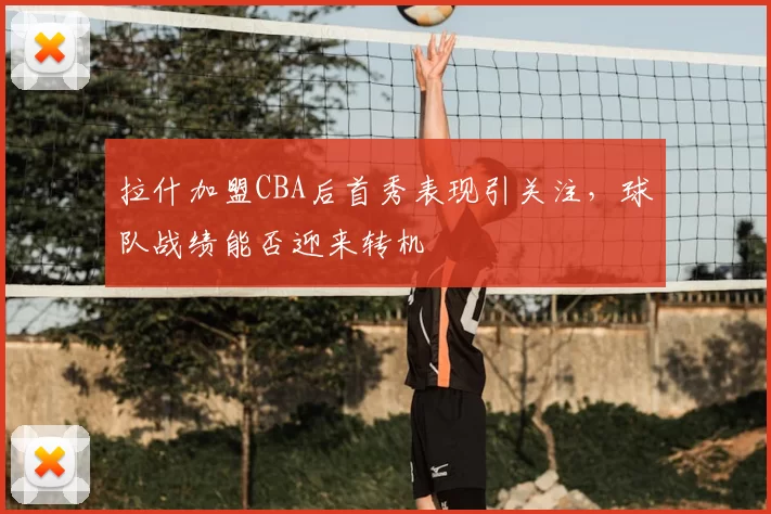 拉什加盟CBA后首秀表现引关注,球队战绩能否迎来转机
