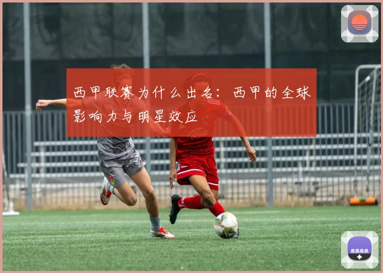 西甲联赛为什么出名:西甲的全球影响力与明星效应