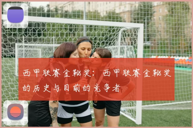 西甲联赛金靴奖:西甲联赛金靴奖的历史与目前的竞争者