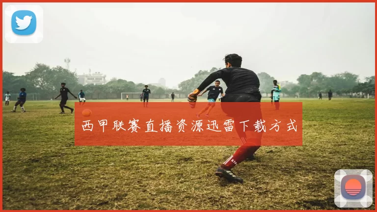 西甲联赛直播资源迅雷下载方式