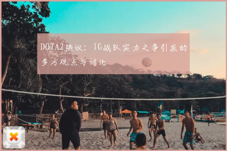 DOTA2热议：IG战队实力之争引发的多方观点与讨论