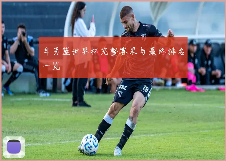 年男篮世界杯完整赛果与最终排名一览